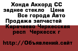 Хонда Аккорд СС7 заднее стекло › Цена ­ 3 000 - Все города Авто » Продажа запчастей   . Карачаево-Черкесская респ.,Черкесск г.